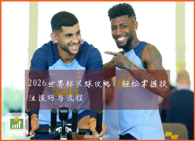 2026世界杯买球攻略，轻松掌握投注技巧与流程