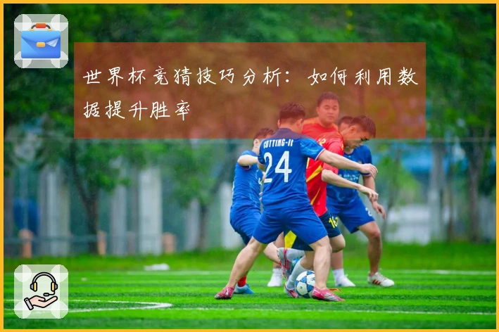 世界杯竞猜技巧分析：如何利用数据提升胜率