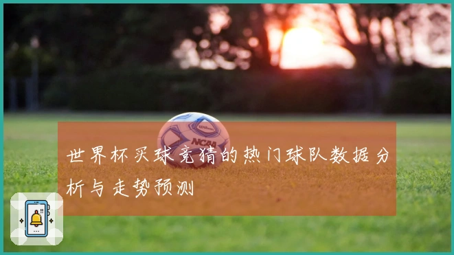 世界杯买球竞猜的热门球队数据分析与走势预测