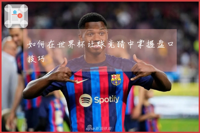 如何在世界杯让球竞猜中掌握盘口技巧