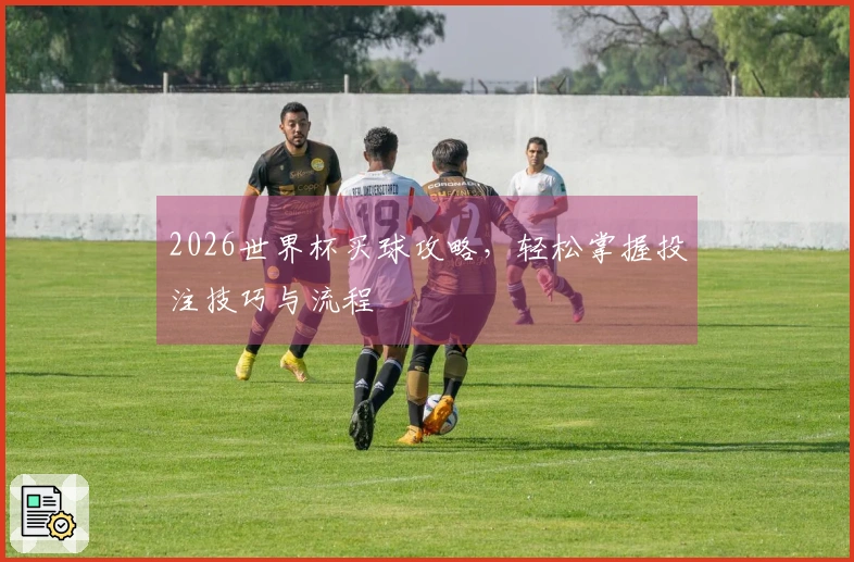 2026世界杯买球攻略，轻松掌握投注技巧与流程